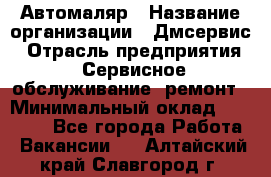 Автомаляр › Название организации ­ Дмсервис › Отрасль предприятия ­ Сервисное обслуживание, ремонт › Минимальный оклад ­ 40 000 - Все города Работа » Вакансии   . Алтайский край,Славгород г.